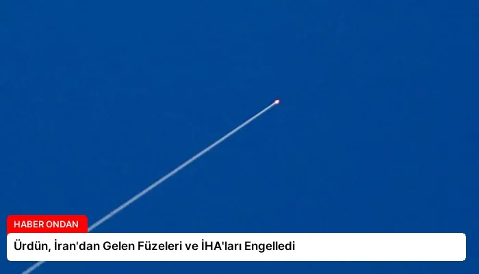 Ürdün, İran’dan Gelen Füzeleri ve İHA’ları Engelledi