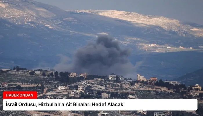İsrail Ordusu, Hizbullah’a Ait Binaları Hedef Alacak