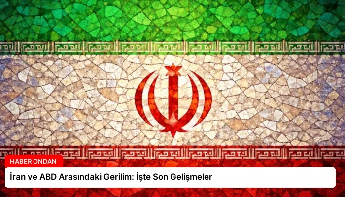 İran ve ABD Arasındaki Gerilim: İşte Son Gelişmeler