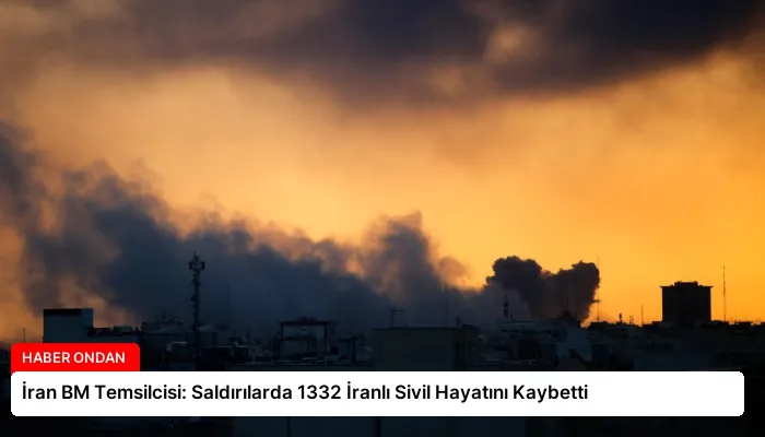 İran BM Temsilcisi: Saldırılarda 1332 İranlı Sivil Hayatını Kaybetti