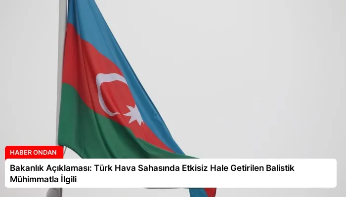 Bakanlık Açıklaması: Türk Hava Sahasında Etkisiz Hale Getirilen Balistik Mühimmatla İlgili