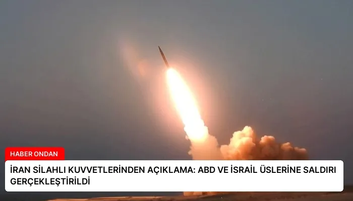 İRAN SİLAHLI KUVVETLERİNDEN AÇIKLAMA: ABD VE İSRAİL ÜSLERİNE SALDIRI GERÇEKLEŞTİRİLDİ