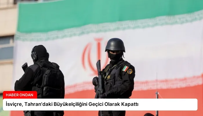 İsviçre, Tahran’daki Büyükelçiliğini Geçici Olarak Kapattı