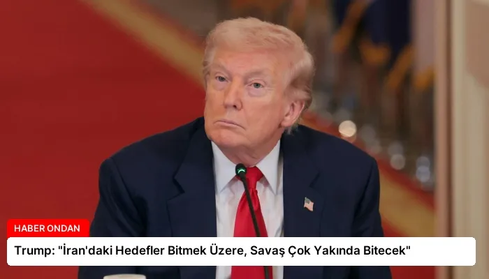 Trump: “İran’daki Hedefler Bitmek Üzere, Savaş Çok Yakında Bitecek”