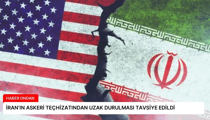 İRAN’IN ASKERİ TEÇHİZATINDAN UZAK DURULMASI TAVSİYE EDİLDİ