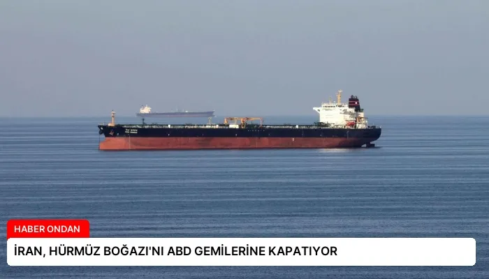 İRAN, HÜRMÜZ BOĞAZI’NI ABD GEMİLERİNE KAPATIYOR