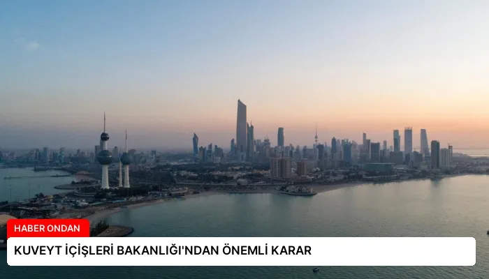 KUVEYT İÇİŞLERİ BAKANLIĞI’NDAN ÖNEMLİ KARAR