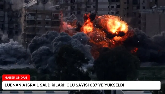 LÜBNAN’A İSRAİL SALDIRILARI: ÖLÜ SAYISI 687’YE YÜKSELDİ