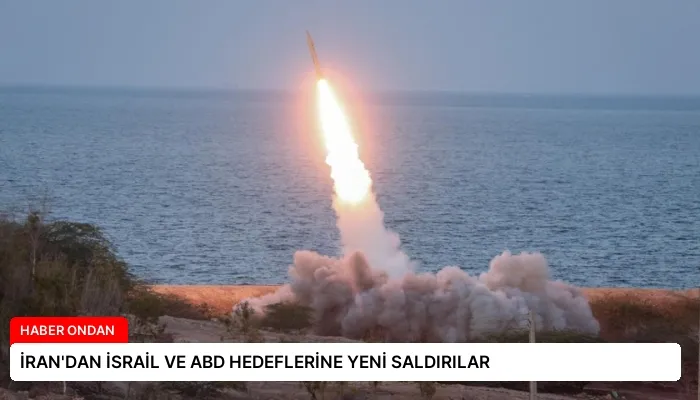 İRAN’DAN İSRAİL VE ABD HEDEFLERİNE YENİ SALDIRILAR