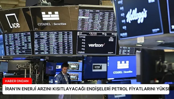 İRAN’IN ENERJİ ARZINI KISITLAYACAĞI ENDİŞELERİ PETROL FİYATLARINI YÜKSELTİYOR