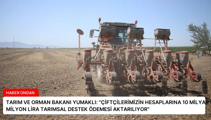 TARIM VE ORMAN BAKANI YUMAKLI: “ÇİFTÇİLERİMİZİN HESAPLARINA 10 MİLYAR 688 MİLYON LİRA TARIMSAL DESTEK ÖDEMESİ AKTARILIYOR”