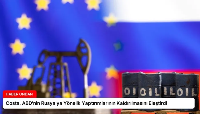 Costa, ABD’nin Rusya’ya Yönelik Yaptırımlarının Kaldırılmasını Eleştirdi