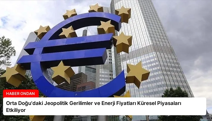 Orta Doğu’daki Jeopolitik Gerilimler ve Enerji Fiyatları Küresel Piyasaları Etkiliyor