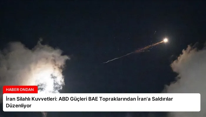 İran Silahlı Kuvvetleri: ABD Güçleri BAE Topraklarından İran’a Saldırılar Düzenliyor