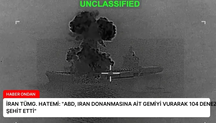 İRAN TÜMG. HATEMİ: “ABD, IRAN DONANMASINA AİT GEMİYİ VURARAK 104 DENEZCİYİ ŞEHİT ETTİ”