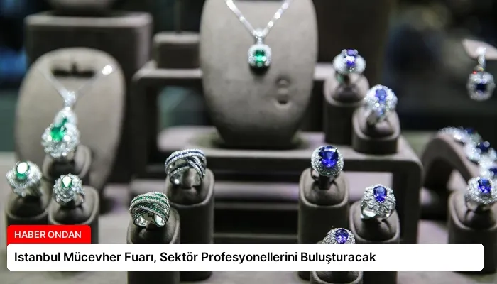 Istanbul Mücevher Fuarı, Sektör Profesyonellerini Buluşturacak