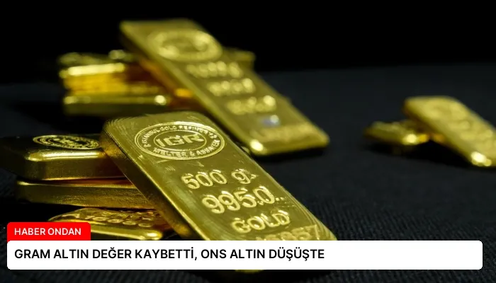 GRAM ALTIN DEĞER KAYBETTİ, ONS ALTIN DÜŞÜŞTE