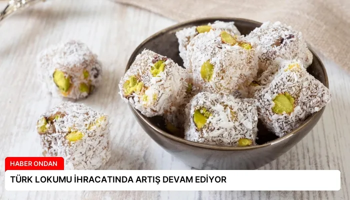 TÜRK LOKUMU İHRACATINDA ARTIŞ DEVAM EDİYOR