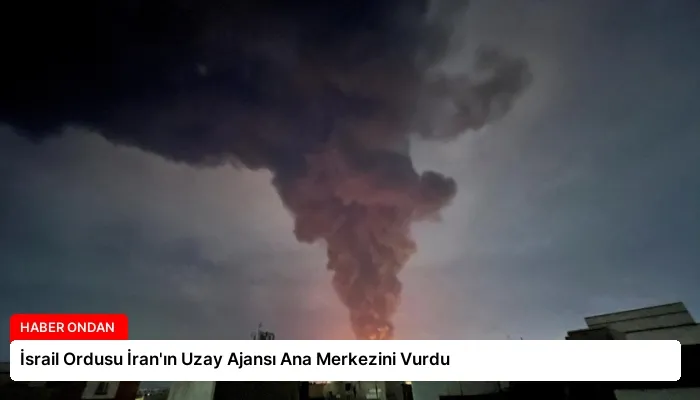 İsrail Ordusu İran’ın Uzay Ajansı Ana Merkezini Vurdu