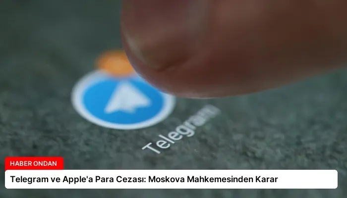 Telegram ve Apple’a Para Cezası: Moskova Mahkemesinden Karar