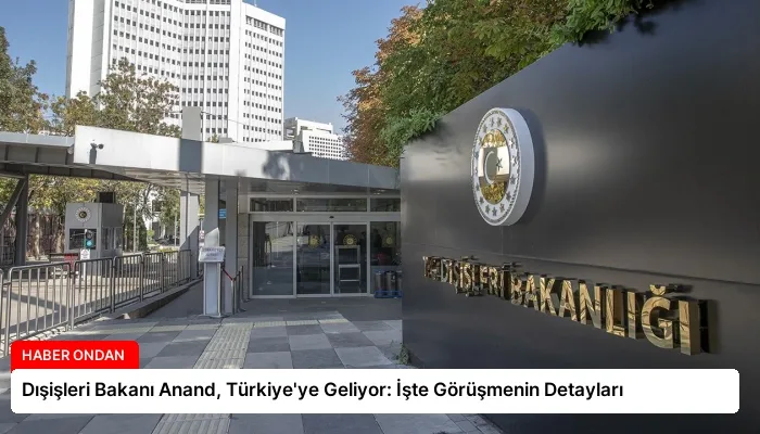Dışişleri Bakanı Anand, Türkiye’ye Geliyor: İşte Görüşmenin Detayları