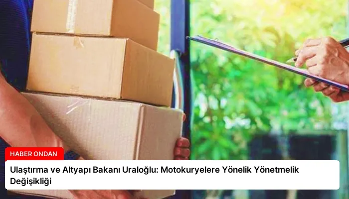 Ulaştırma ve Altyapı Bakanı Uraloğlu: Motokuryelere Yönelik Yönetmelik Değişikliği