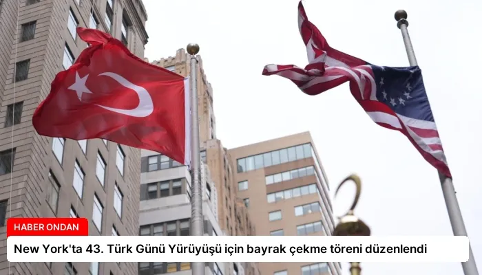 New York’ta 43. Türk Günü Yürüyüşü için bayrak çekme töreni düzenlendi