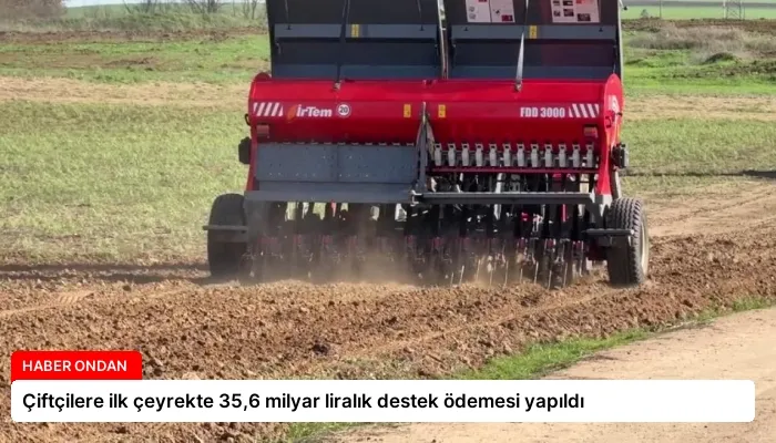 Çiftçilere ilk çeyrekte 35,6 milyar liralık destek ödemesi yapıldı