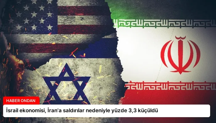İsrail ekonomisi, İran’a saldırılar nedeniyle yüzde 3,3 küçüldü