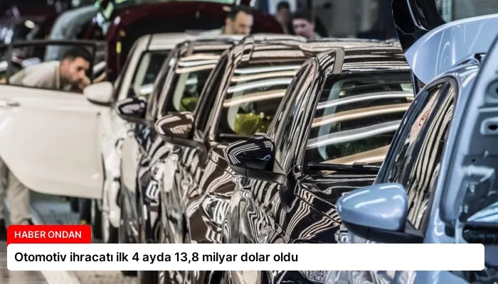 Otomotiv ihracatı ilk 4 ayda 13,8 milyar dolar oldu