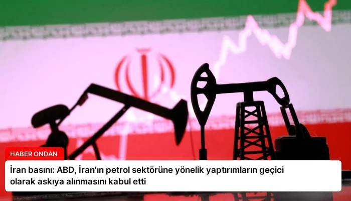 İran basını: ABD, İran’ın petrol sektörüne yönelik yaptırımların geçici olarak askıya alınmasını kabul etti