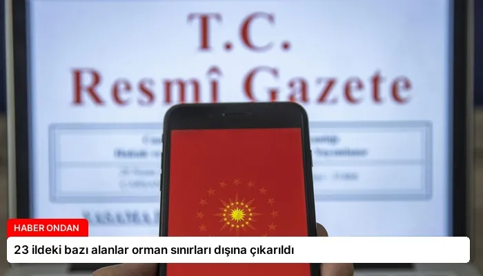 23 ildeki bazı alanlar orman sınırları dışına çıkarıldı