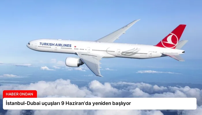 İstanbul-Dubai uçuşları 9 Haziran’da yeniden başlıyor