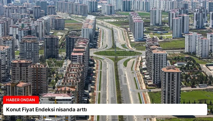 Konut Fiyat Endeksi nisanda arttı
