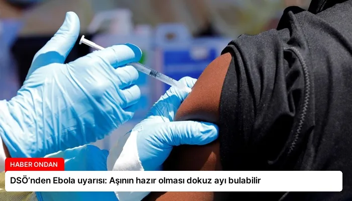 DSÖ’nden Ebola uyarısı: Aşının hazır olması dokuz ayı bulabilir