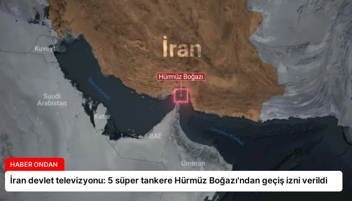 İran devlet televizyonu: 5 süper tankere Hürmüz Boğazı’ndan geçiş izni verildi