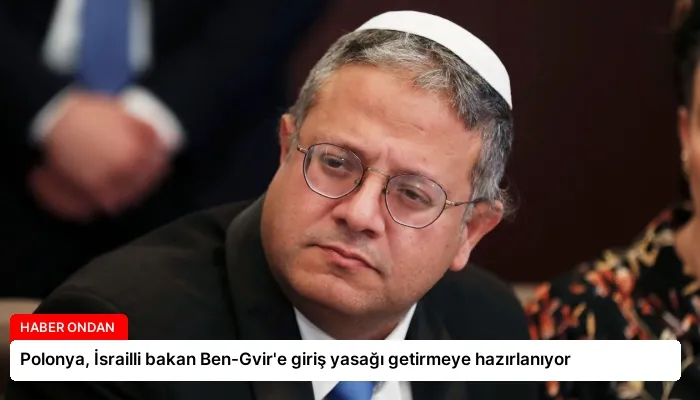 Polonya, İsrailli bakan Ben-Gvir’e giriş yasağı getirmeye hazırlanıyor