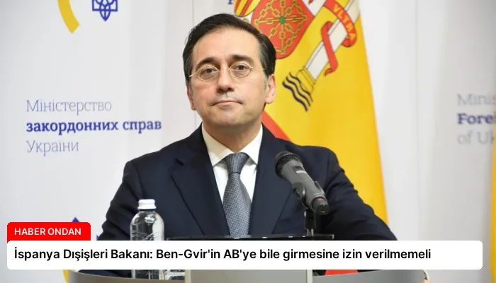 İspanya Dışişleri Bakanı: Ben-Gvir’in AB’ye bile girmesine izin verilmemeli