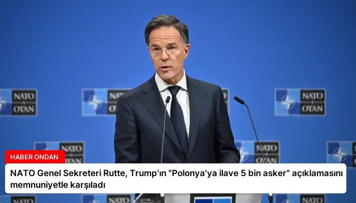NATO Genel Sekreteri Rutte, Trump’ın “Polonya’ya ilave 5 bin asker” açıklamasını memnuniyetle karşıladı