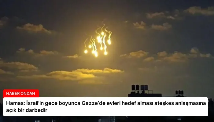 Hamas: İsrail’in gece boyunca Gazze’de evleri hedef alması ateşkes anlaşmasına açık bir darbedir