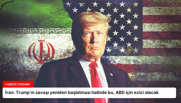 İran: Trump’ın savaşı yeniden başlatması halinde bu, ABD için ezici olacak