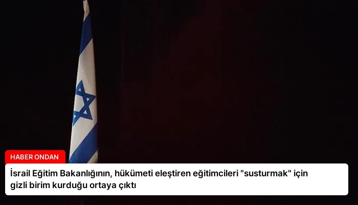 İsrail Eğitim Bakanlığının, hükümeti eleştiren eğitimcileri “susturmak” için gizli birim kurduğu ortaya çıktı