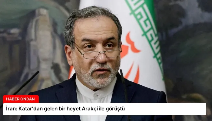 İran: Katar’dan gelen bir heyet Arakçi ile görüştü