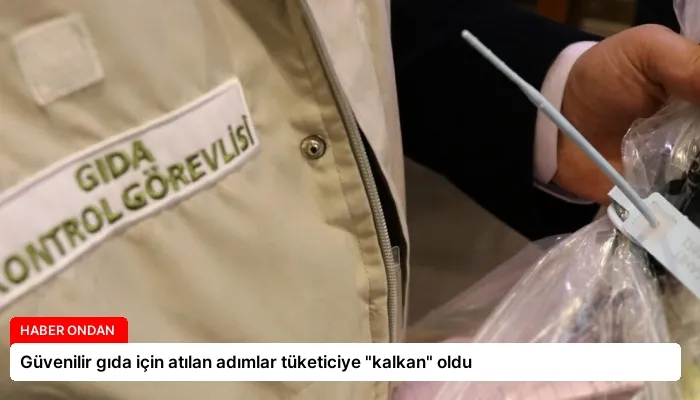 Güvenilir gıda için atılan adımlar tüketiciye “kalkan” oldu