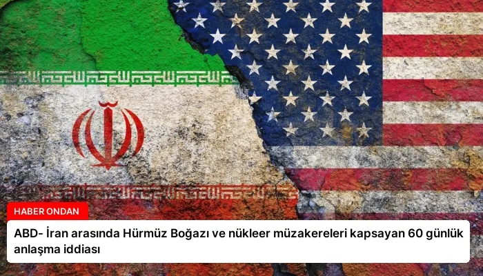ABD- İran arasında Hürmüz Boğazı ve nükleer müzakereleri kapsayan 60 günlük anlaşma iddiası