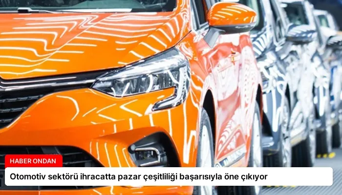 Otomotiv sektörü ihracatta pazar çeşitliliği başarısıyla öne çıkıyor