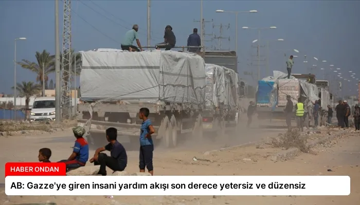 AB: Gazze’ye giren insani yardım akışı son derece yetersiz ve düzensiz