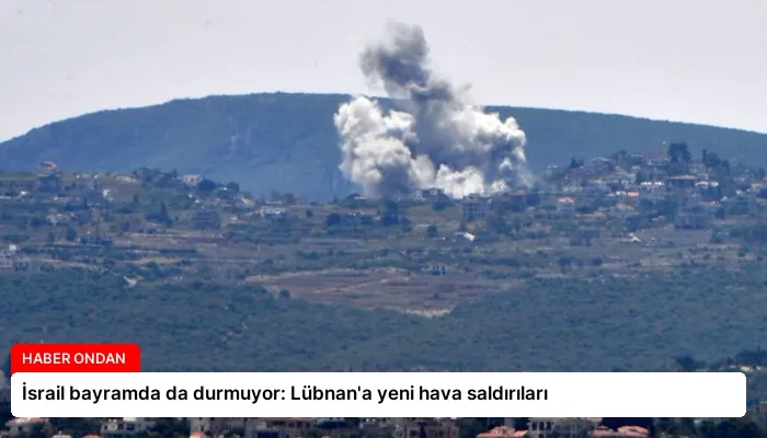 İsrail bayramda da durmuyor: Lübnan’a yeni hava saldırıları