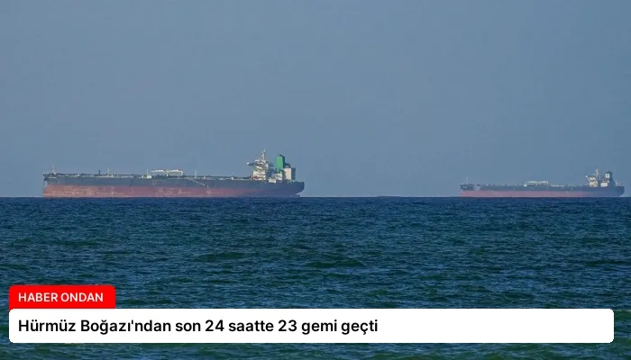 Hürmüz Boğazı’ndan son 24 saatte 23 gemi geçti