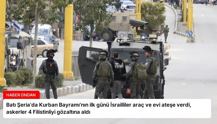 Batı Şeria’da Kurban Bayramı’nın ilk günü İsrailliler araç ve evi ateşe verdi, askerler 4 Filistinliyi gözaltına aldı